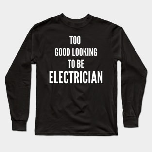 Too Good Looking To Be Electrician Long Sleeve T-Shirt